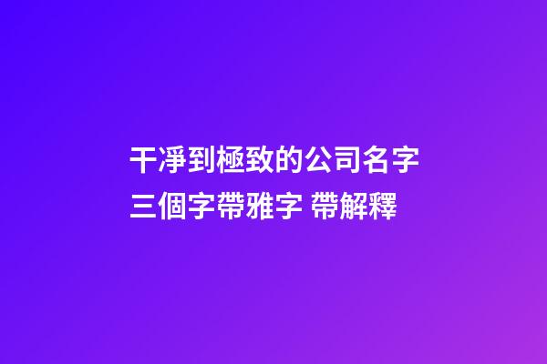 干凈到極致的公司名字三個字帶雅字 帶解釋-第1張-公司起名-玄機派